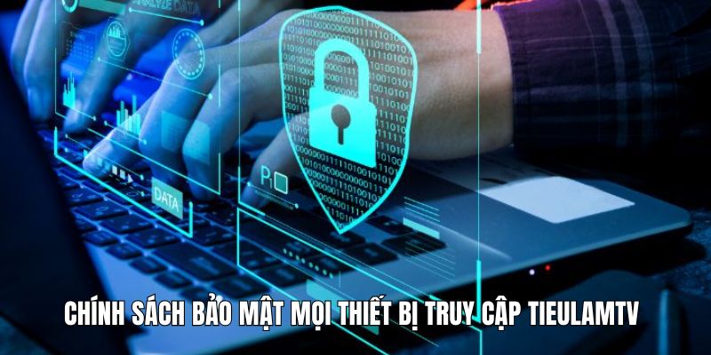 Chính sách bảo mật mọi thiết bị truy cập Tieulamtv 